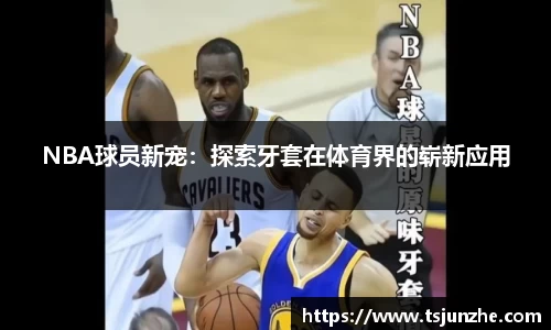 NBA球员新宠：探索牙套在体育界的崭新应用