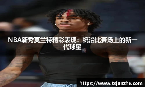 NBA新秀莫兰特精彩表现：统治比赛场上的新一代球星